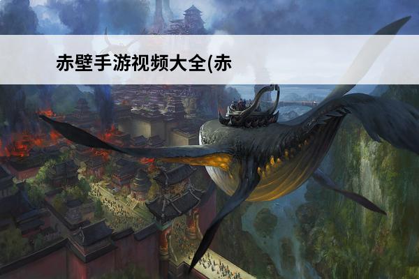 赤壁手游视频大全(赤壁战神手游)