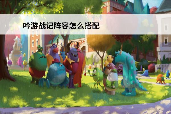 吟游战记阵容怎么搭配吟游战记最强阵容分享(吟游战记啥时候公测啊)