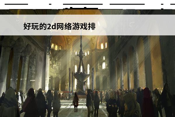 好玩的2d网络游戏排行榜精品2d网络游戏推荐(2d网络游戏)