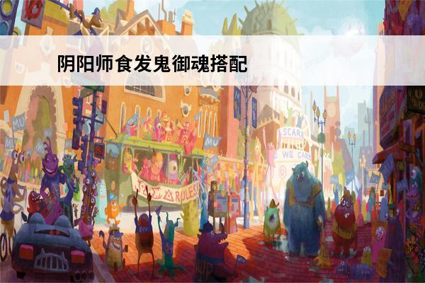 阴阳师食发鬼御魂搭配