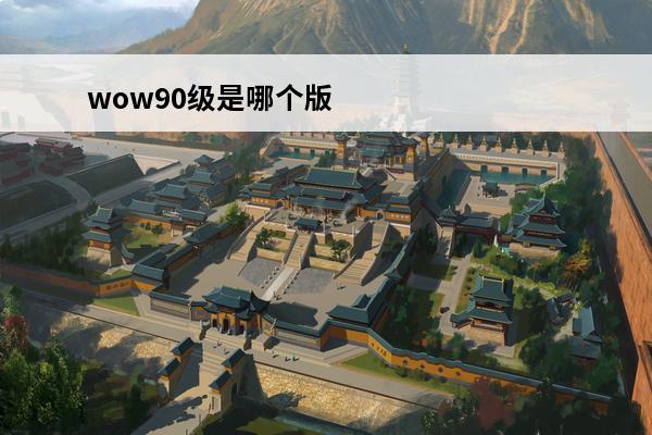 wow90级是哪个版