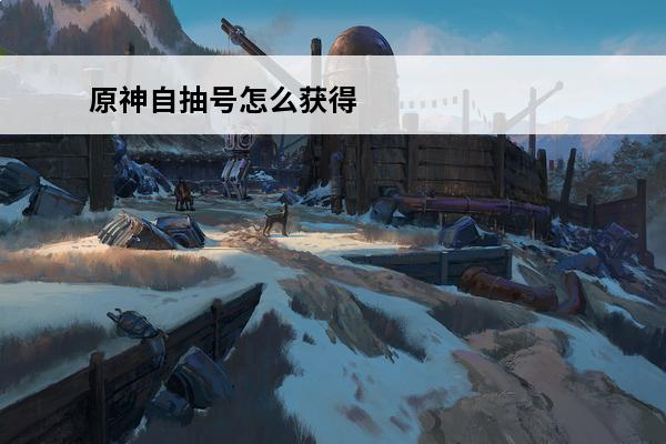 原神自抽号怎么获得 