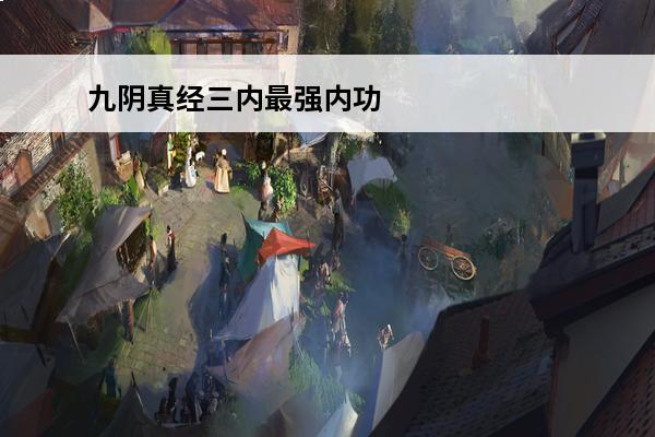 九阴真经三内最强内功 九阴真经三内任务怎么接九阴真经内功等级对照表