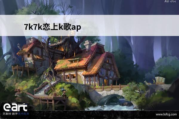 7k7k恋上k歌app高速下载(k歌游戏app)