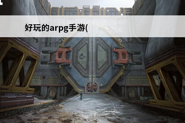 好玩的arpg手游(有什么arpg手游好玩)