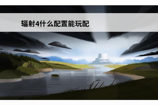 辐射4什么配置能玩配置要求推荐(辐射4什么配置畅快玩)