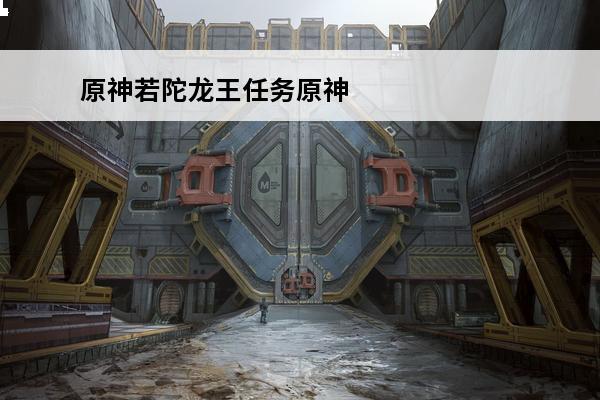 原神若陀龙王任务原神若陀龙王怎么解锁原神若陀龙王怎么打(若陀龙王是什么任务)
