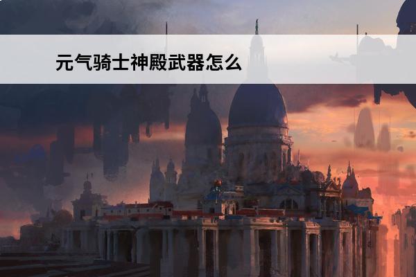 元气骑士神殿武器怎么合成元气骑士合成武器大全(元气骑士紫武器大全)