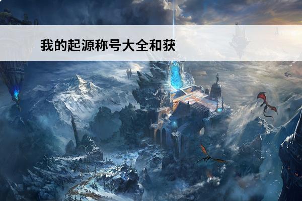 我的起源称号大全和获取方法 我的起源一个都不能少怎么做_我的起源一个都不能少称号获取攻略