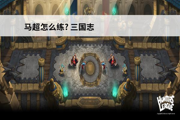 马超怎么练? 三国志