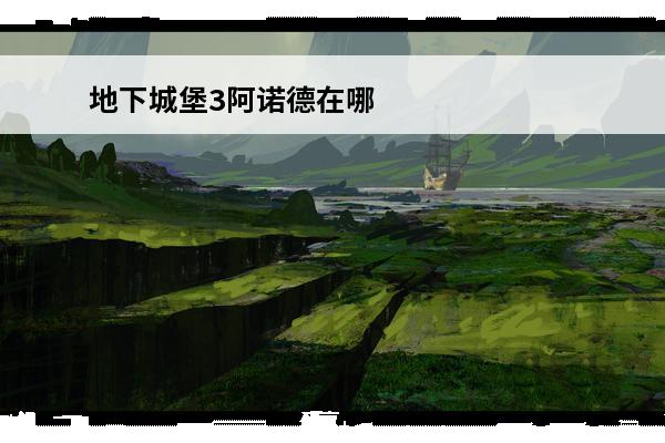 地下城堡3阿诺德在哪 地下城堡3渡海在哪