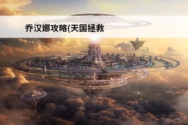 乔汉娜攻略(天国拯救全剧情图文攻略介绍_乔汉娜攻略(天国拯救全剧情图文攻略是什么(天国拯救全剧情攻略)