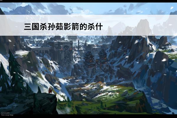 三国杀孙茹影箭的杀什