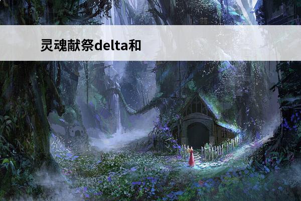 灵魂献祭delta和灵魂献祭区别psv灵魂献祭和灵魂献祭delta(psv灵魂献祭delta下载)