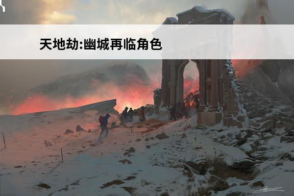 天地劫:幽城再临角色排行_天地劫:幽城再临攻略_天地劫:幽城再临角色推荐(天地劫幽城在临)