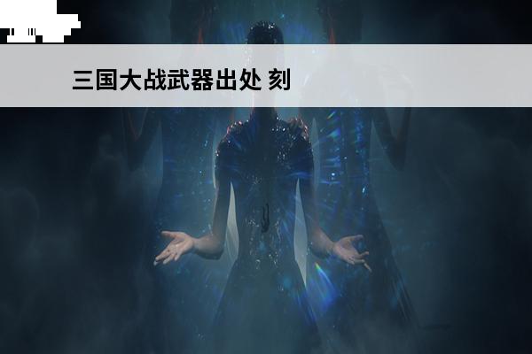 三国大战武器出处 刻