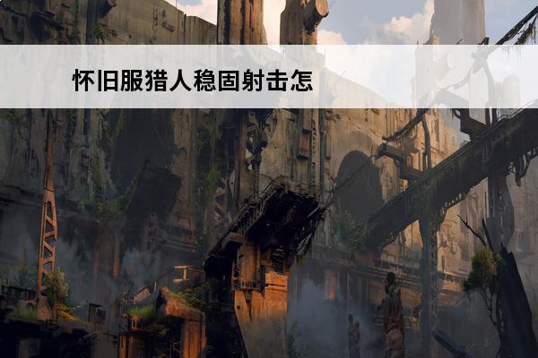怀旧服猎人稳固射击怎么学 怀旧服猎人稳固射击多少级学习