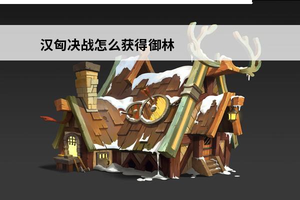 汉匈决战怎么获得御林