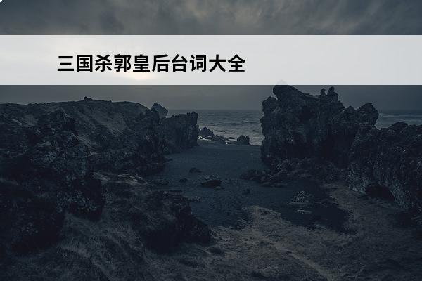三国杀郭皇后台词大全