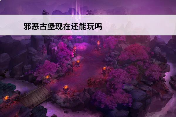 邪恶古堡现在还能玩吗