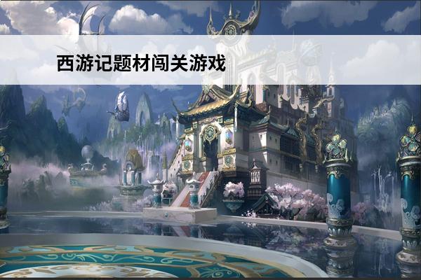西游记题材闯关游戏 西游记题材的游戏