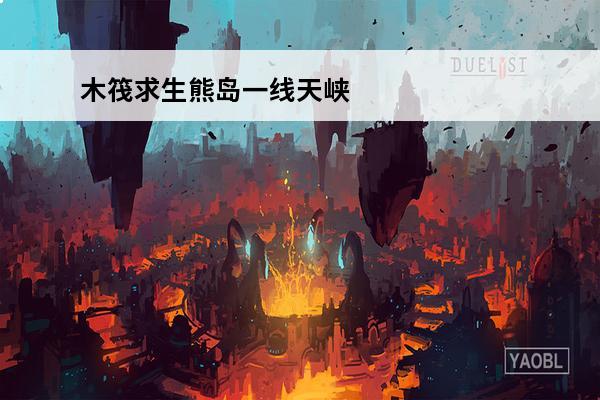 木筏求生熊岛一线天峡