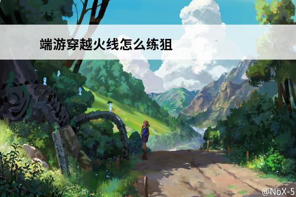 端游穿越火线怎么练狙 穿越火线瞬狙怎么练