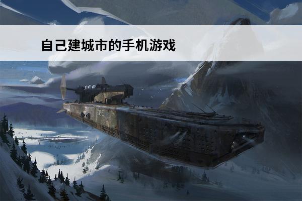 自己建城市的手机游戏(自己建家园的手机游戏)