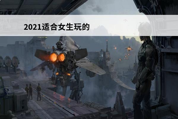 2021适合女生玩的游戏 2021适合女生玩的宫廷游戏有哪些