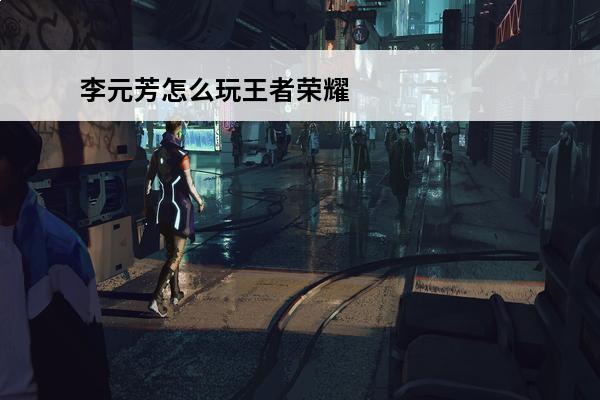 李元芳怎么玩王者荣耀