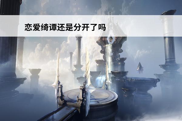 恋爱绮谭还是分开了吗