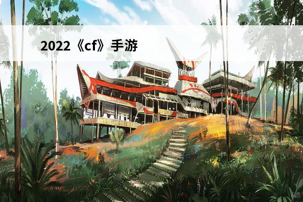 2022《cf》手游