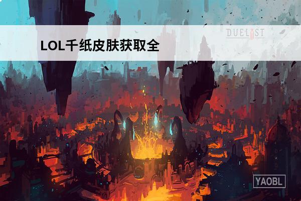 LOL千纸皮肤获取全攻略介绍_LOL千纸皮肤获取全攻略是什么(lol千纸凤凰皮肤多少钱)