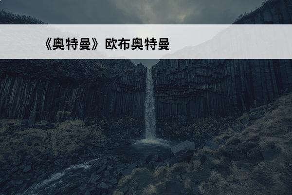《奥特曼》欧布奥特曼几岁了?(奥特曼宇宙英雄欧布奥特曼任务)