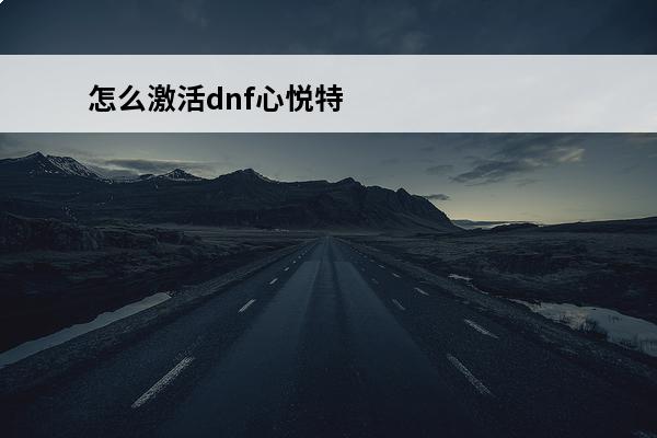 怎么激活dnf心悦特