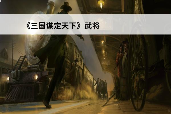 《三国谋定天下》武将强度介绍图 《三国谋定天下》武将强度介绍