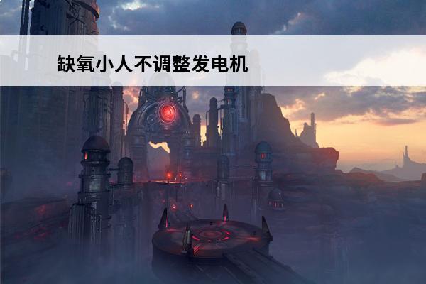 缺氧小人不调整发电机 缺氧如何提高小人满意度介绍_缺氧如何提高小人满意度是什么