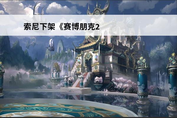 索尼下架《赛博朋克2077》了？(赛博朋克2077为什么下架)