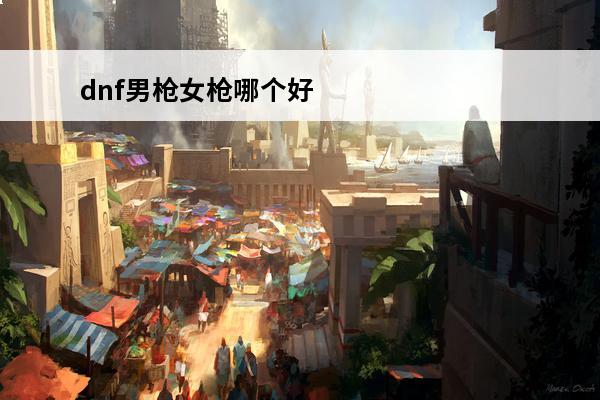 dnf男枪女枪哪个好