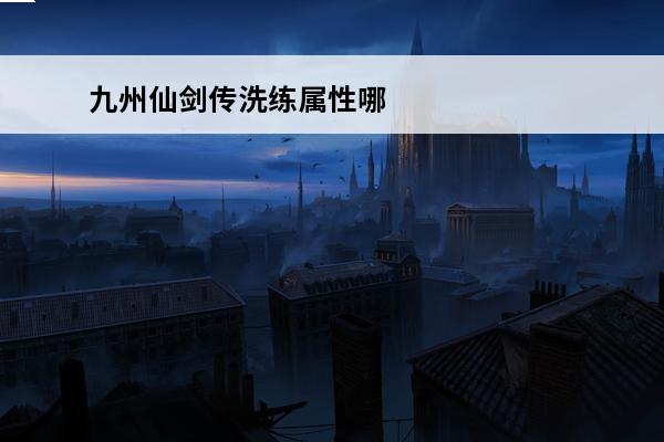 九州仙剑传洗练属性哪个好一点 九州仙剑传洗练属性哪个好