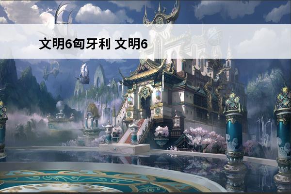 文明6匈牙利 文明6