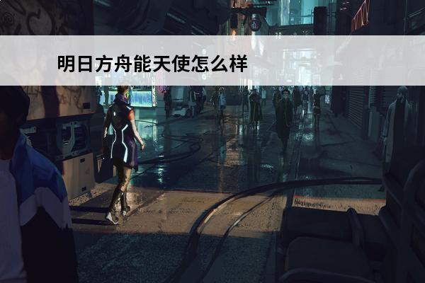 明日方舟能天使怎么样 明日方舟能天使怎么样能天使介绍