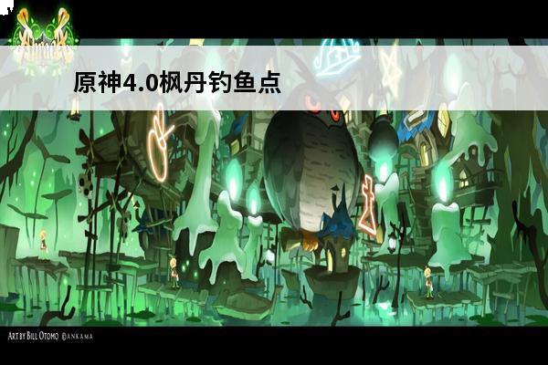 原神4.0枫丹钓鱼点