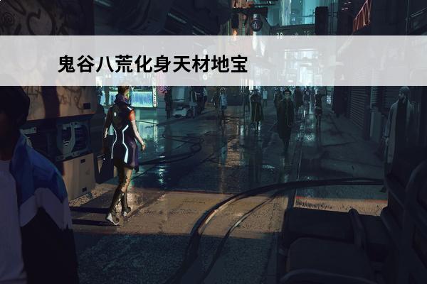 鬼谷八荒化身天材地宝 鬼谷八荒天材地宝怎么得