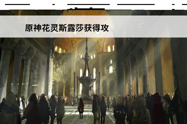 原神花灵斯露莎获得攻
