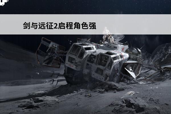 剑与远征2启程角色强度排行榜 剑与远征2启程角色强度