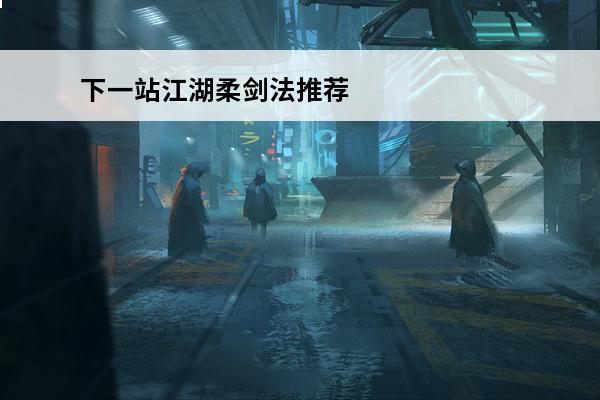 下一站江湖柔剑法推荐