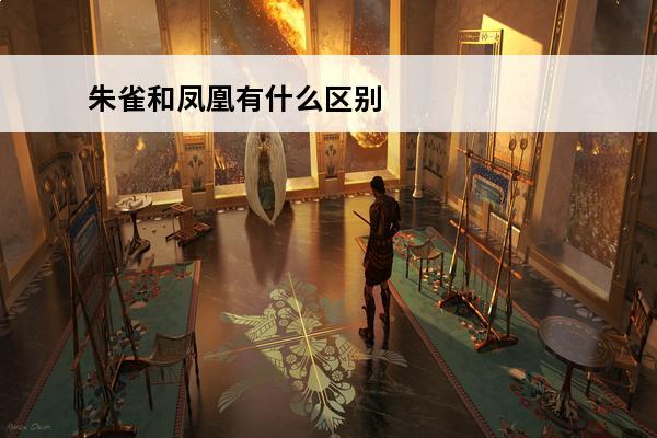 朱雀和凤凰有什么区别?(朱雀和凤凰有什么区别?)