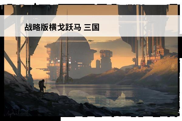 战略版横戈跃马 三国