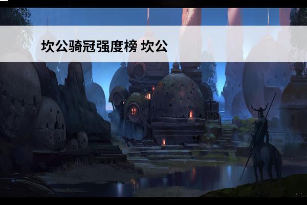 坎公骑冠强度榜 坎公骑冠剑节奏榜 角色强度排行榜